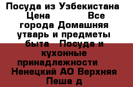 Посуда из Узбекистана › Цена ­ 1 000 - Все города Домашняя утварь и предметы быта » Посуда и кухонные принадлежности   . Ненецкий АО,Верхняя Пеша д.